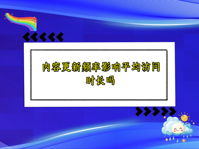 内容更新频率影响平均访问时长吗