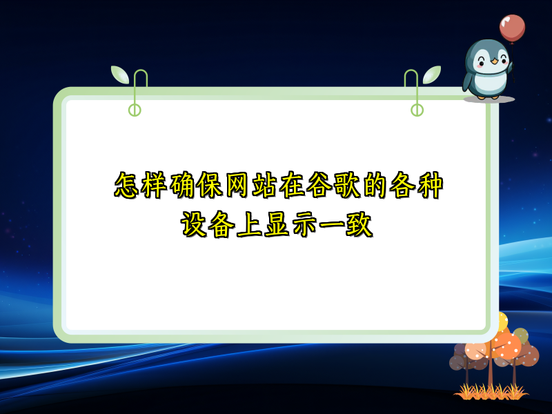 怎样确保网站在谷歌的各种设备上显示一致