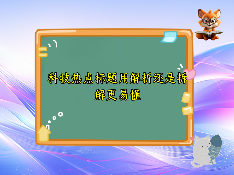 科技热点标题用解析还是拆解更易懂