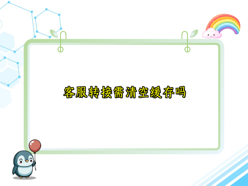 客服转接需清空缓存吗