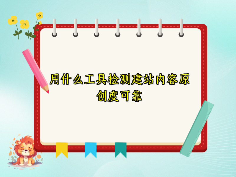 用什么工具检测建站内容原创度可靠