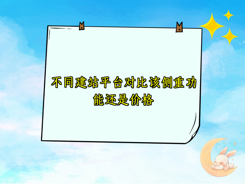 不同建站平台对比该侧重功能还是价格