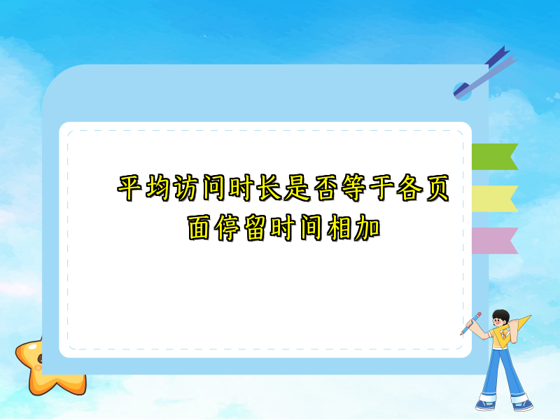 平均访问时长是否等于各页面停留时间相加