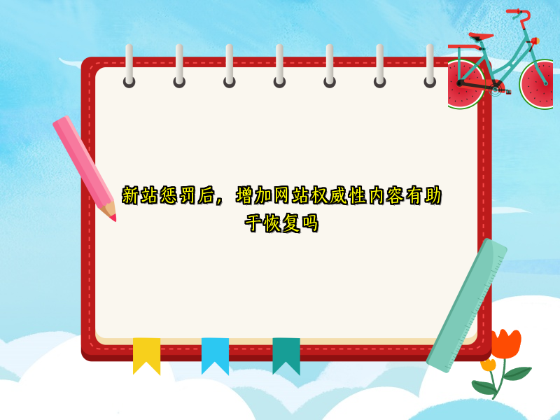 新站惩罚后，增加网站权威性内容有助于恢复吗