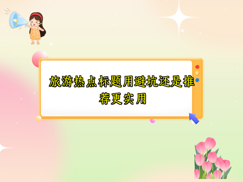 旅游热点标题用避坑还是推荐更实用