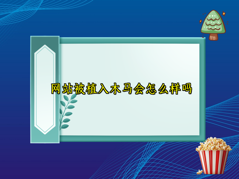网站被植入木马会怎么样吗