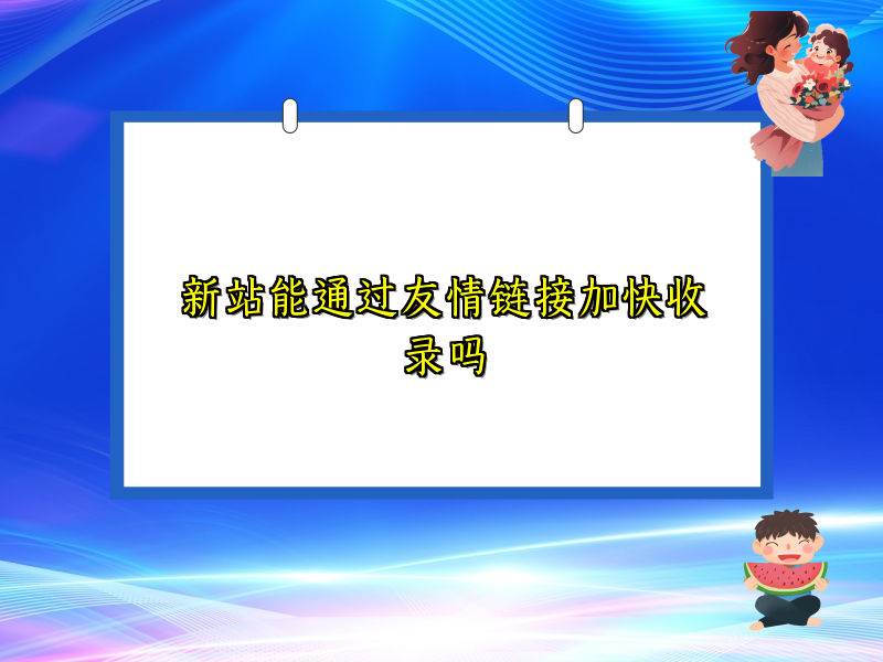 新站能通过友情链接加快收录吗
