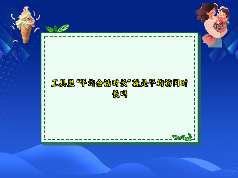 工具里 “平均会话时长” 就是平均访问时长吗