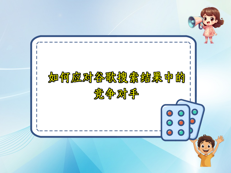 如何应对谷歌搜索结果中的竞争对手