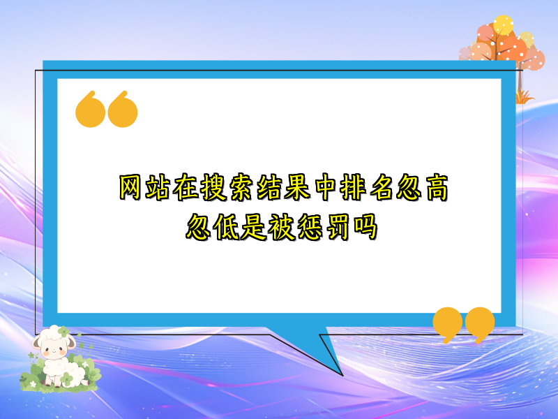 网站在搜索结果中排名忽高忽低是被惩罚吗