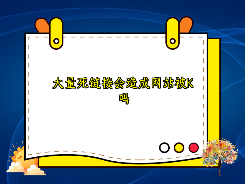 大量死链接会造成网站被K吗