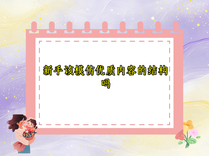 新手该模仿优质内容的结构吗