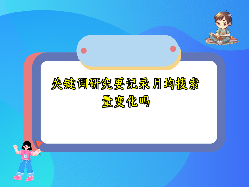 关键词研究要记录月均搜索量变化吗