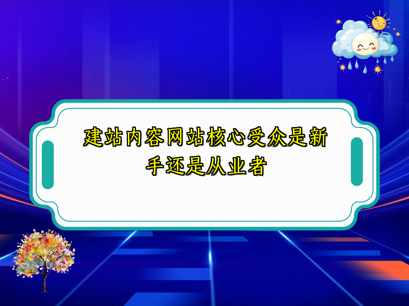 建站内容网站核心受众是新手还是从业者