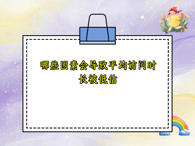 哪些因素会导致平均访问时长被低估