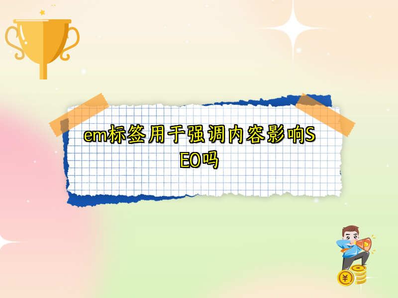 em标签用于强调内容影响SEO吗