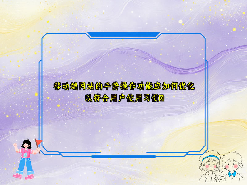 移动端网站的手势操作功能应如何优化以符合用户使用习惯​