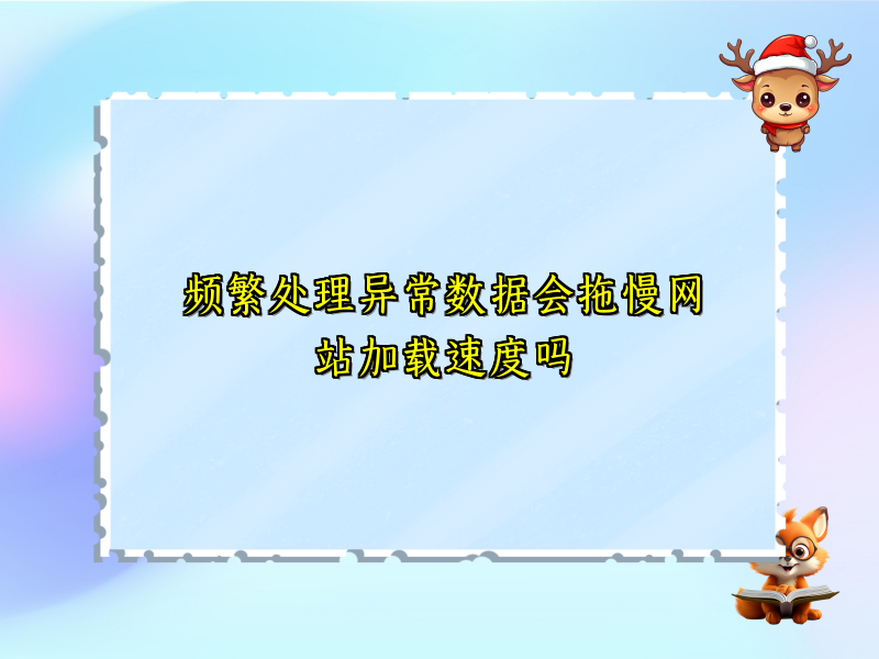 频繁处理异常数据会拖慢网站加载速度吗