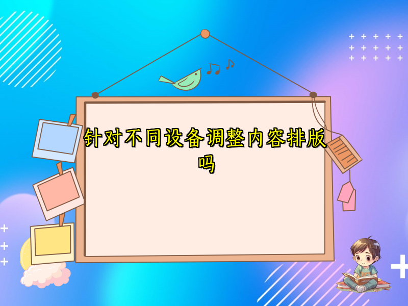 针对不同设备调整内容排版吗