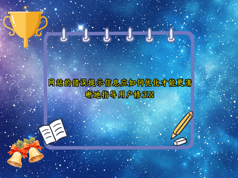 网站的错误提示信息应如何优化才能更清晰地指导用户修正​
