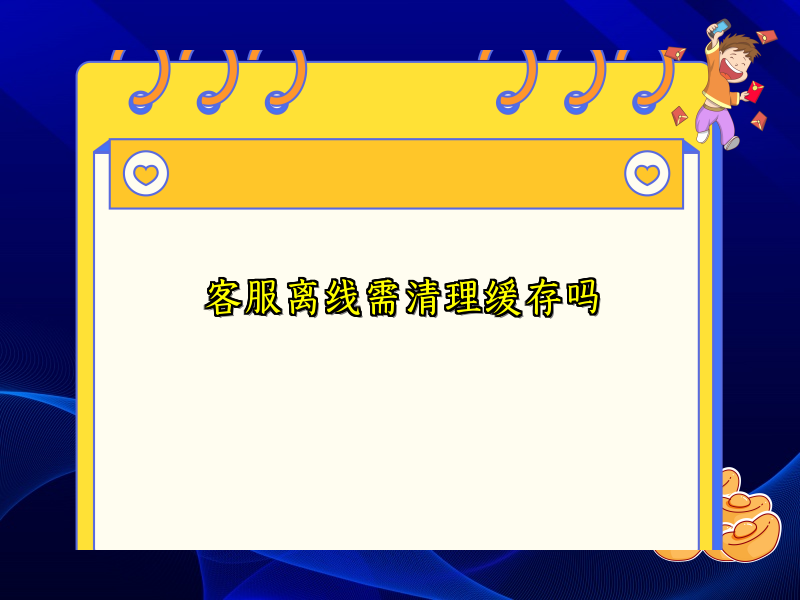 客服离线需清理缓存吗