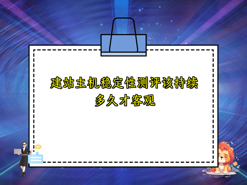 建站主机稳定性测评该持续多久才客观