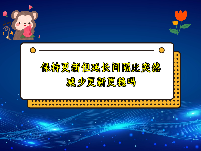 保持更新但延长间隔比突然减少更新更稳吗