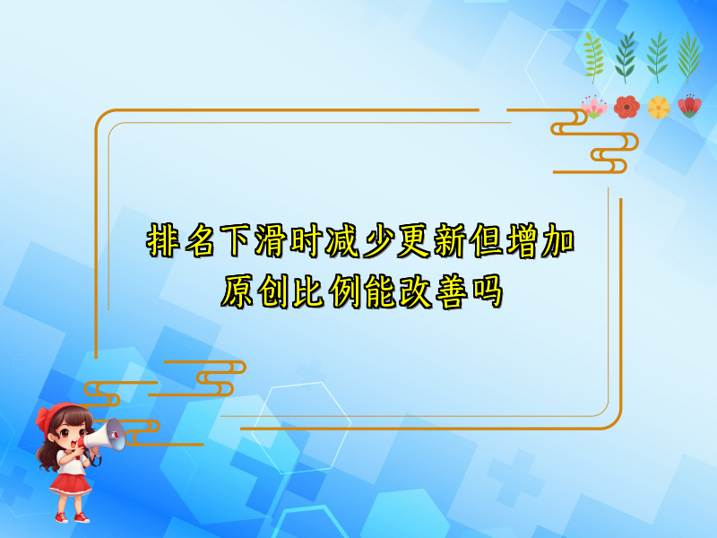 排名下滑时减少更新但增加原创比例能改善吗