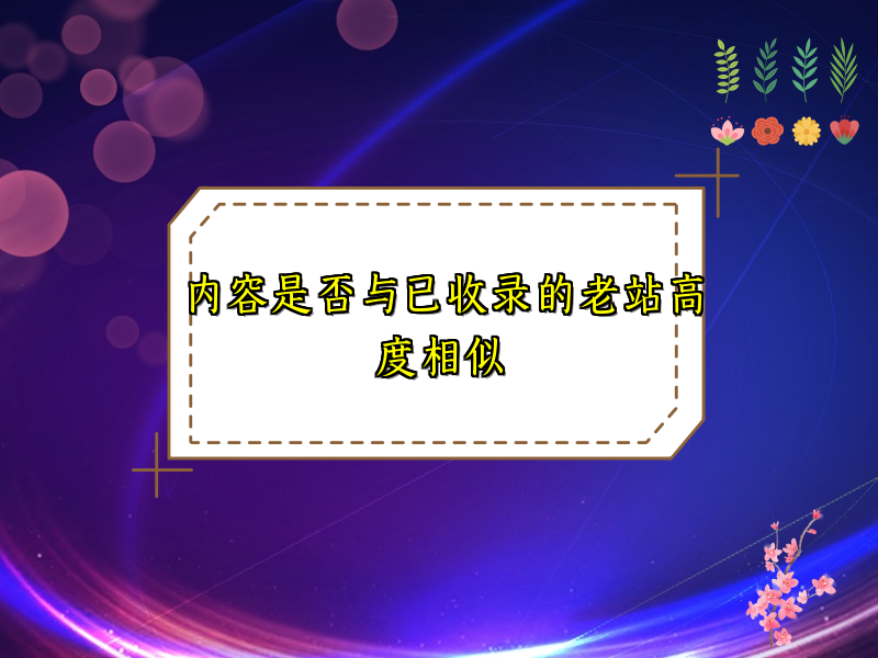 内容是否与已收录的老站高度相似